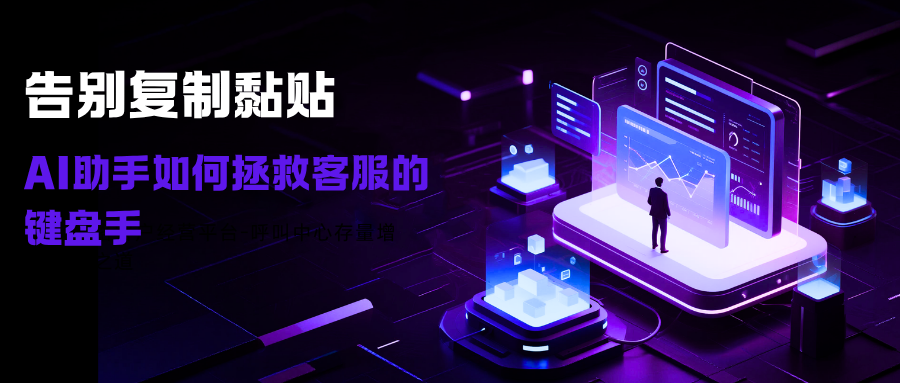 告别复制黏贴-AI助手如何拯救客服的键盘手